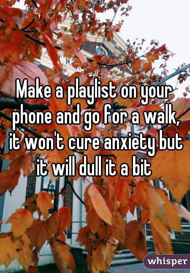 Make a playlist on your phone and go for a walk, it won't cure anxiety but it will dull it a bit 