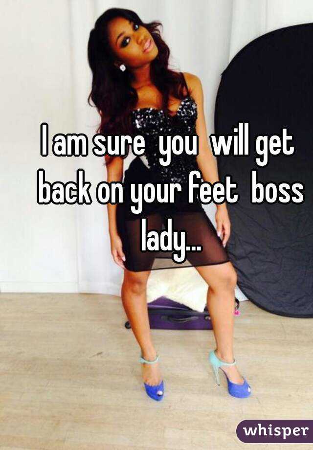 I am sure  you  will get back on your feet  boss lady...