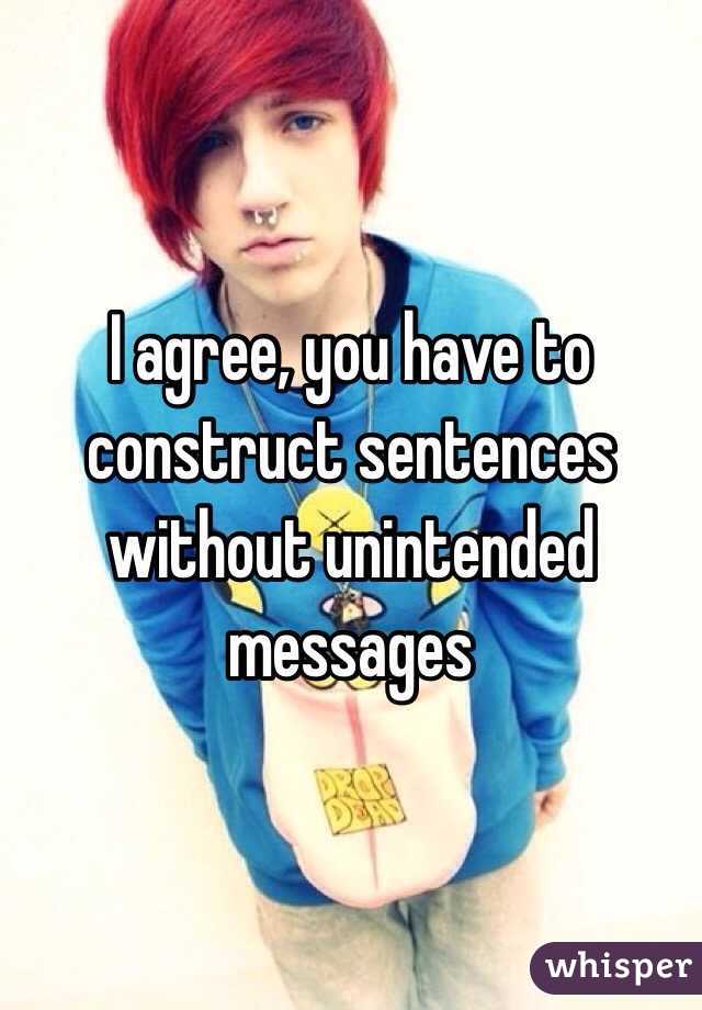 I agree, you have to construct sentences without unintended messages