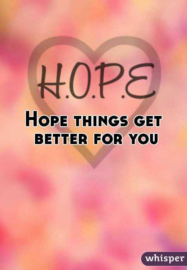 Hope things get better for you