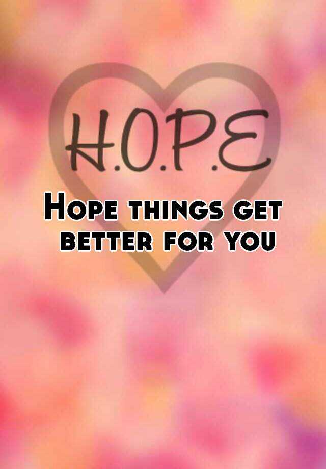 Hope Things Get Better Soon Quotes