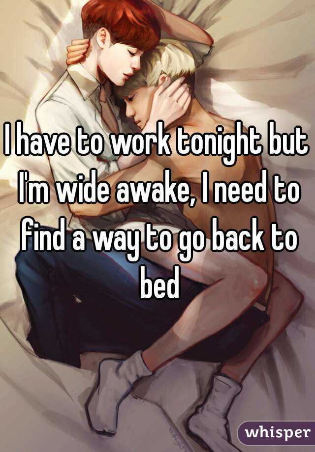 I have to work tonight but I'm wide awake, I need to find a way to go back to bed