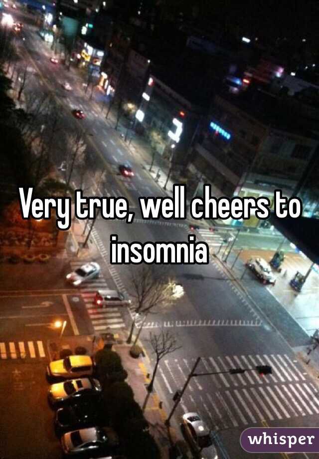 Very true, well cheers to insomnia 