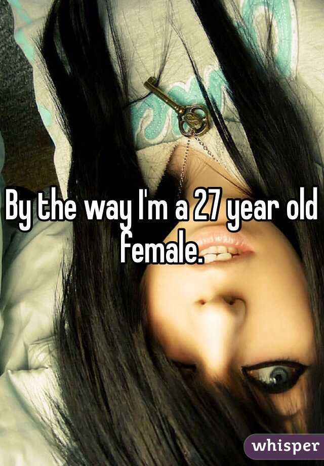 By the way I'm a 27 year old female.