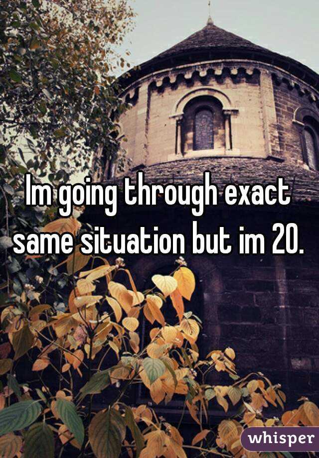 Im going through exact same situation but im 20. 