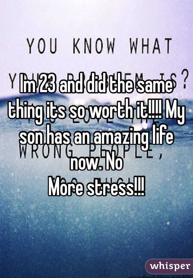 Im 23 and did the same thing its so worth it!!!! My son has an amazing life now. No
More stress!!! 