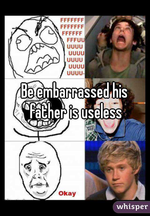 Be embarrassed his father is useless