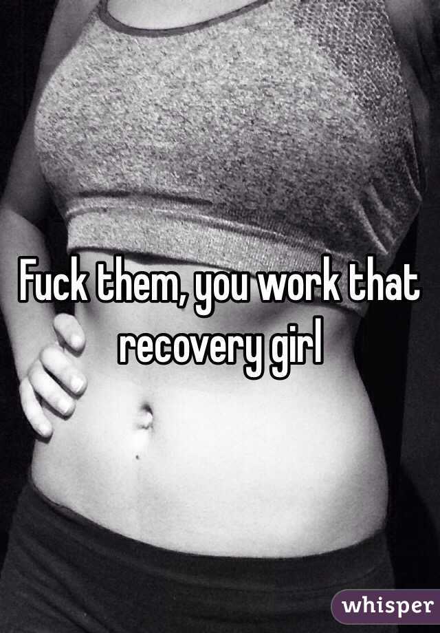 Fuck them, you work that recovery girl 