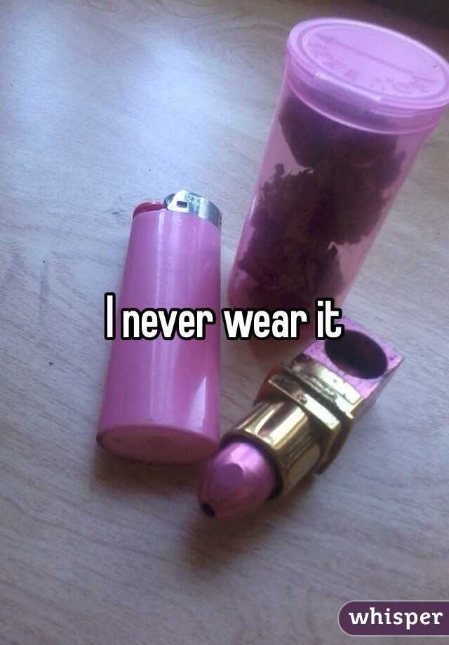 I never wear it