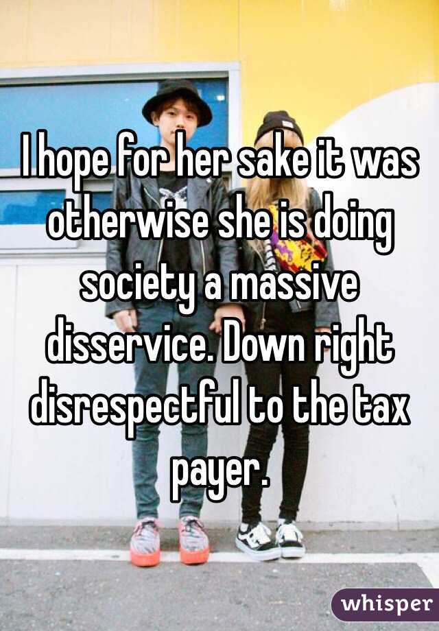 I hope for her sake it was otherwise she is doing society a massive disservice. Down right disrespectful to the tax payer.  