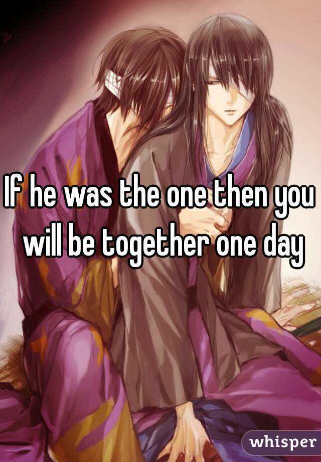 If he was the one then you will be together one day