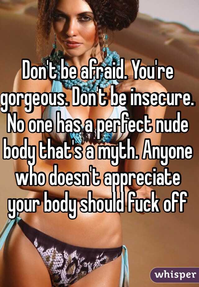 Don't be afraid. You're gorgeous. Don't be insecure. No one has a perfect nude body that's a myth. Anyone who doesn't appreciate your body should fuck off