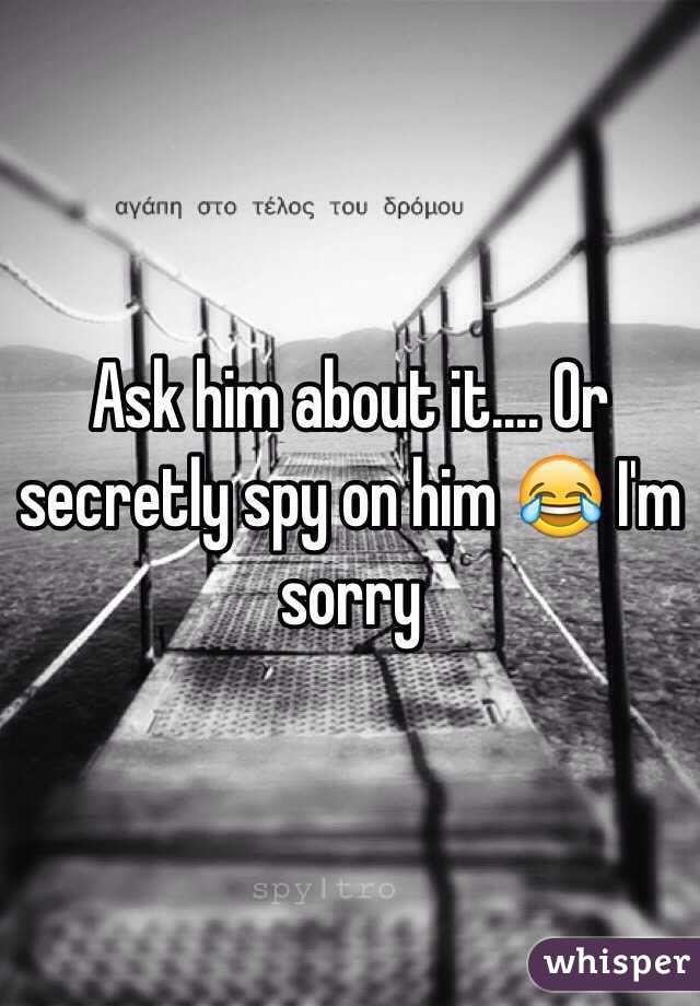 Ask him about it.... Or secretly spy on him 😂 I'm sorry 