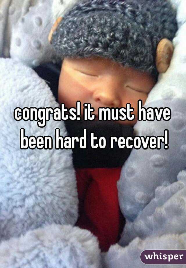 congrats! it must have been hard to recover!