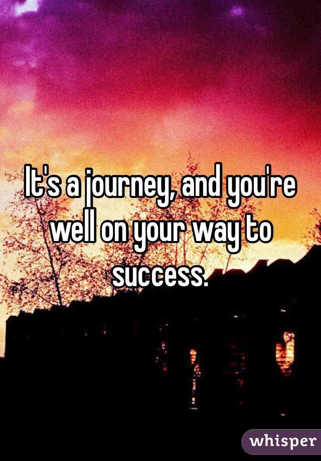 It's a journey, and you're well on your way to success. 