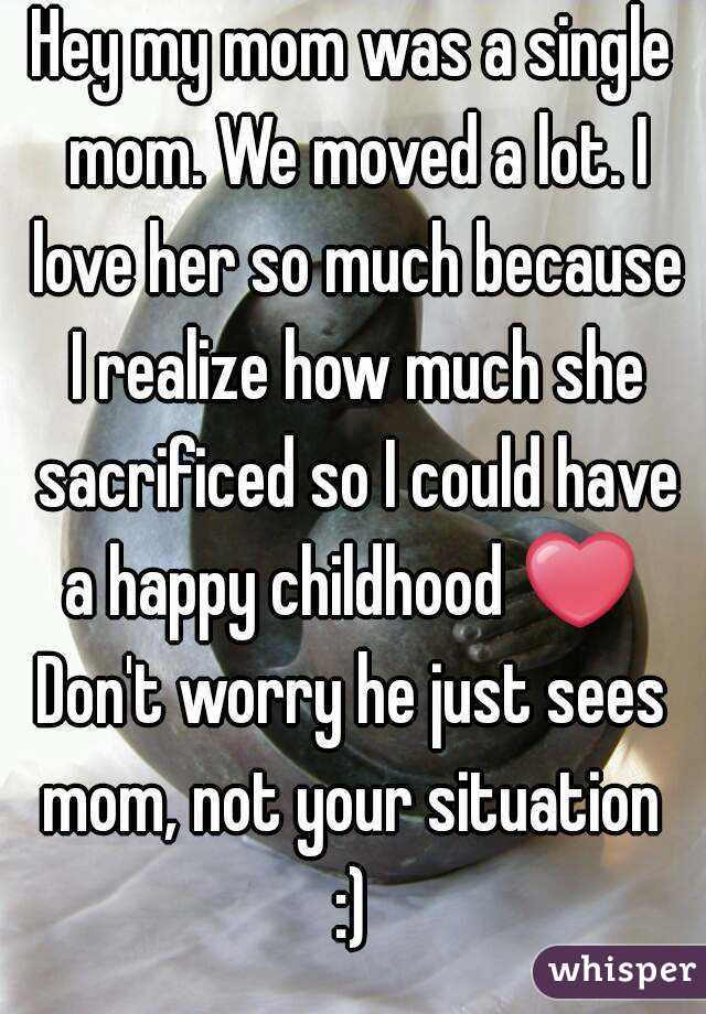 Hey my mom was a single mom. We moved a lot. I love her so much because I realize how much she sacrificed so I could have a happy childhood ❤ 
Don't worry he just sees mom, not your situation 
:)