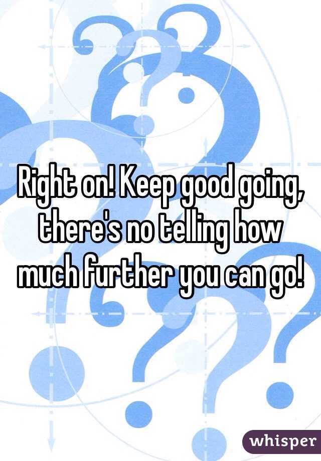 Right on! Keep good going, there's no telling how much further you can go!