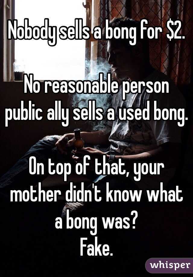 Nobody sells a bong for $2.

No reasonable person public ally sells a used bong.

On top of that, your mother didn't know what a bong was?
Fake.