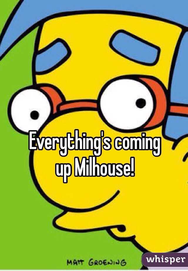 Everything's coming 
up Milhouse!
