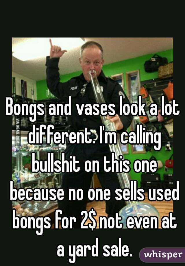 Bongs and vases look a lot different. I'm calling bullshit on this one because no one sells used bongs for 2$ not even at a yard sale.