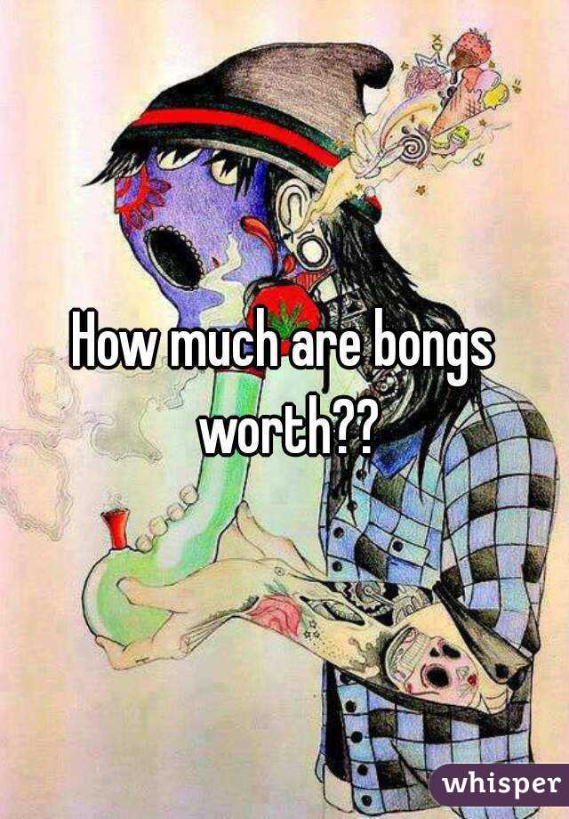 How much are bongs worth??