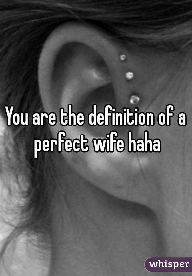 You are the definition of a perfect wife haha
