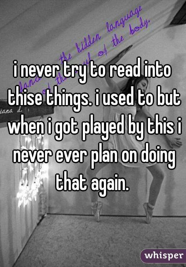 i never try to read into thise things. i used to but when i got played by this i never ever plan on doing that again. 