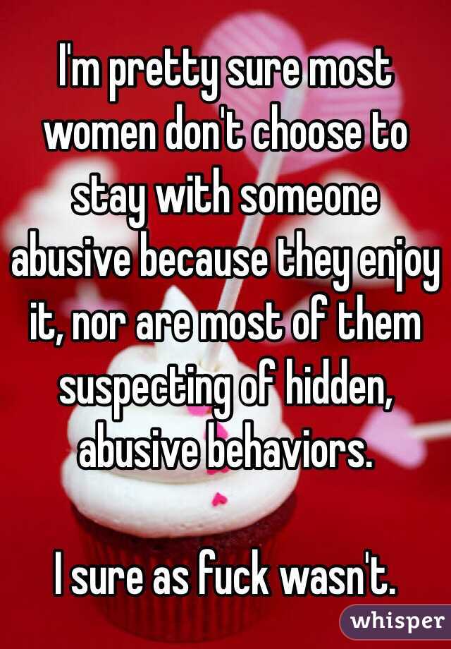 I'm pretty sure most women don't choose to stay with someone abusive because they enjoy it, nor are most of them suspecting of hidden, abusive behaviors.

I sure as fuck wasn't.