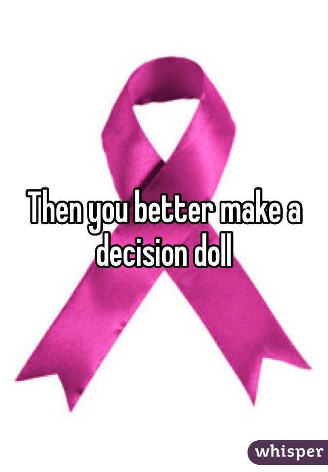 Then you better make a decision doll