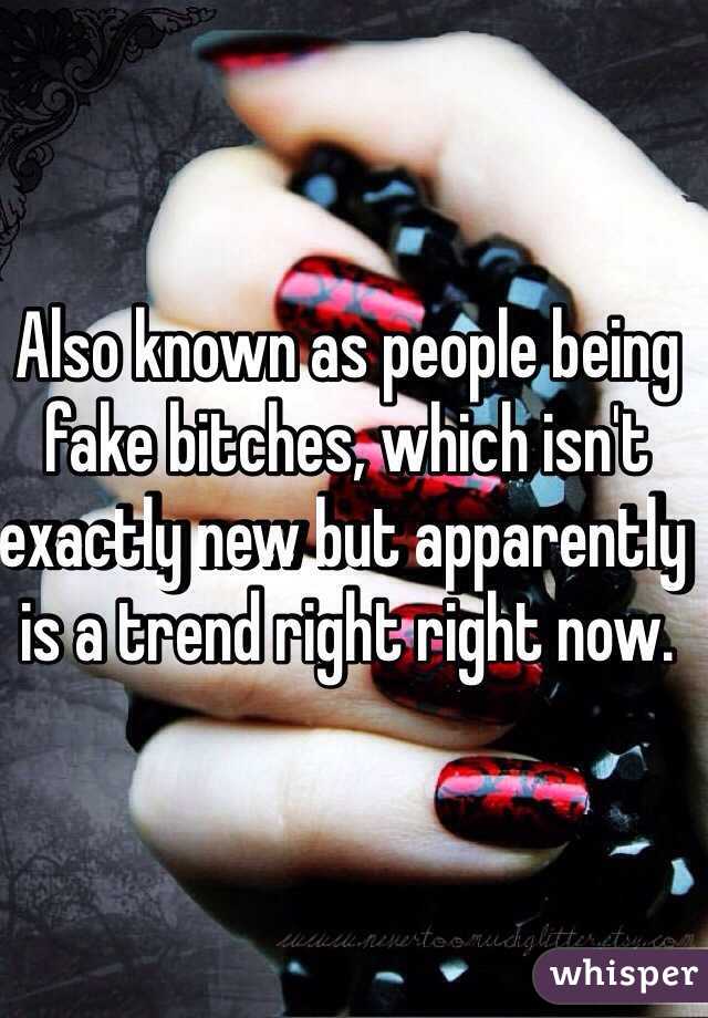 Also known as people being fake bitches, which isn't exactly new but apparently is a trend right right now. 