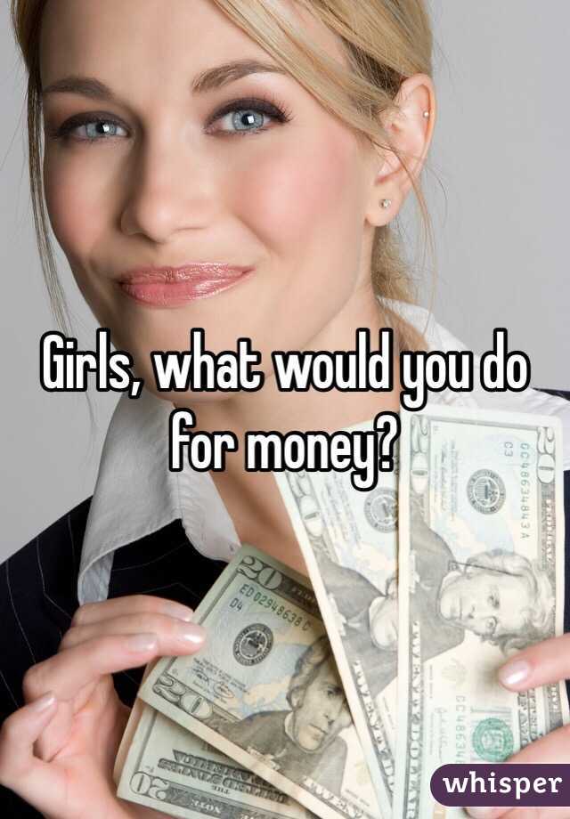 Girls, what would you do for money?