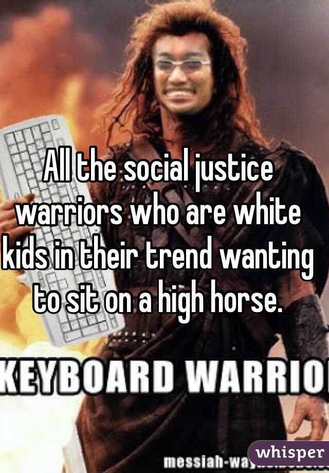All the social justice warriors who are white kids in their trend wanting to sit on a high horse. 