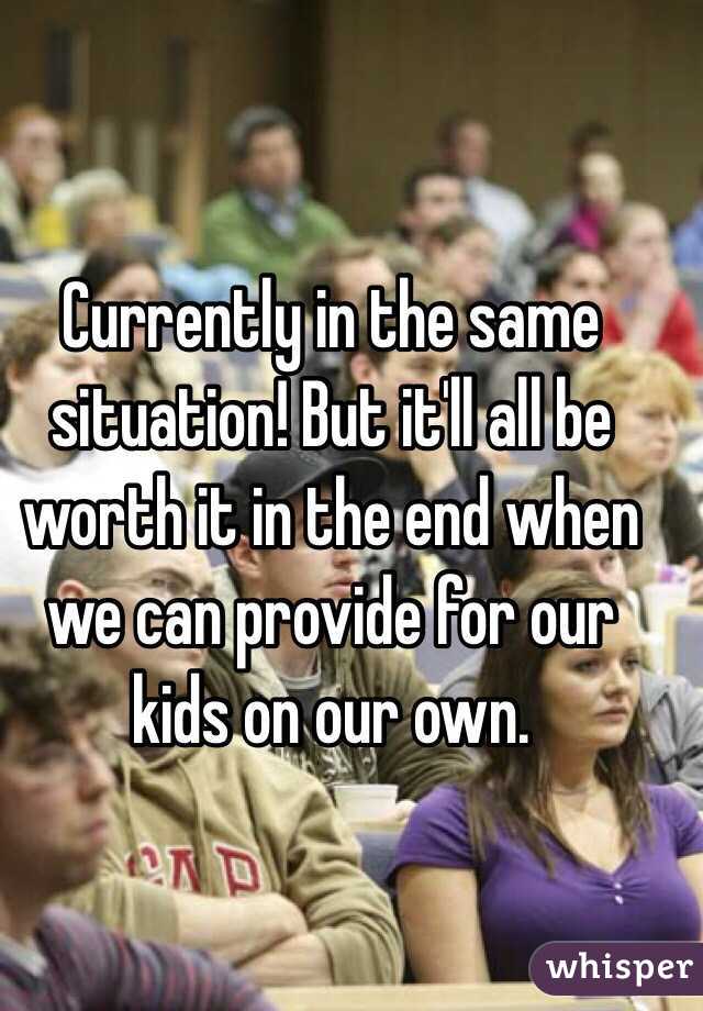 Currently in the same situation! But it'll all be worth it in the end when we can provide for our kids on our own.