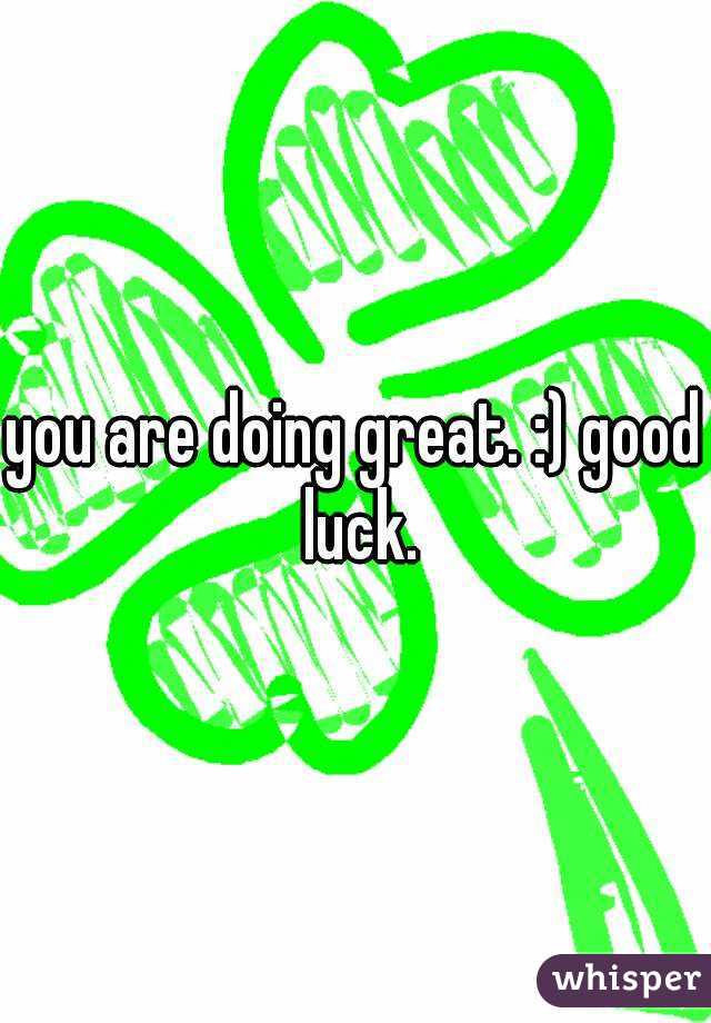 you are doing great. :) good luck.