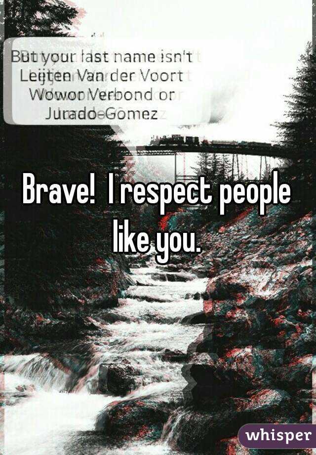 Brave!  I respect people like you. 