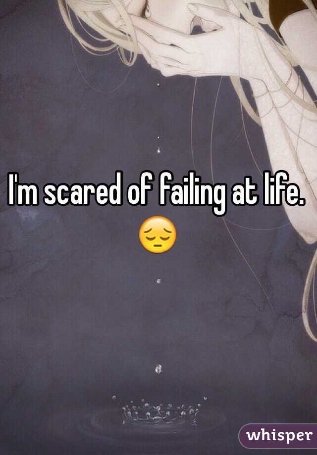 I'm scared of failing at life. 😔