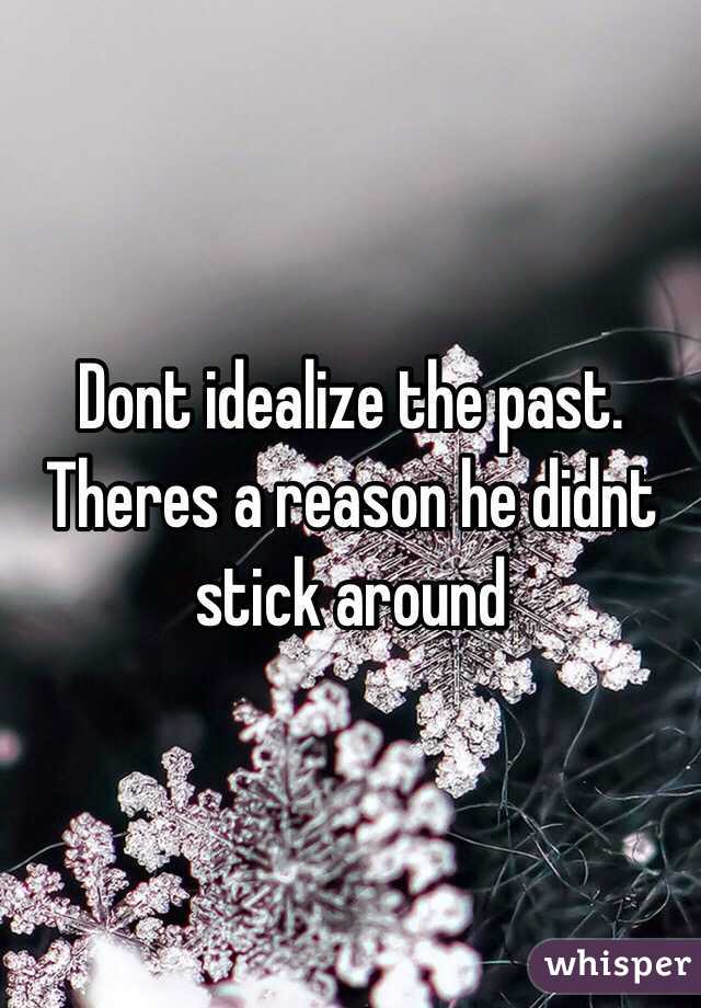 Dont idealize the past. Theres a reason he didnt stick around