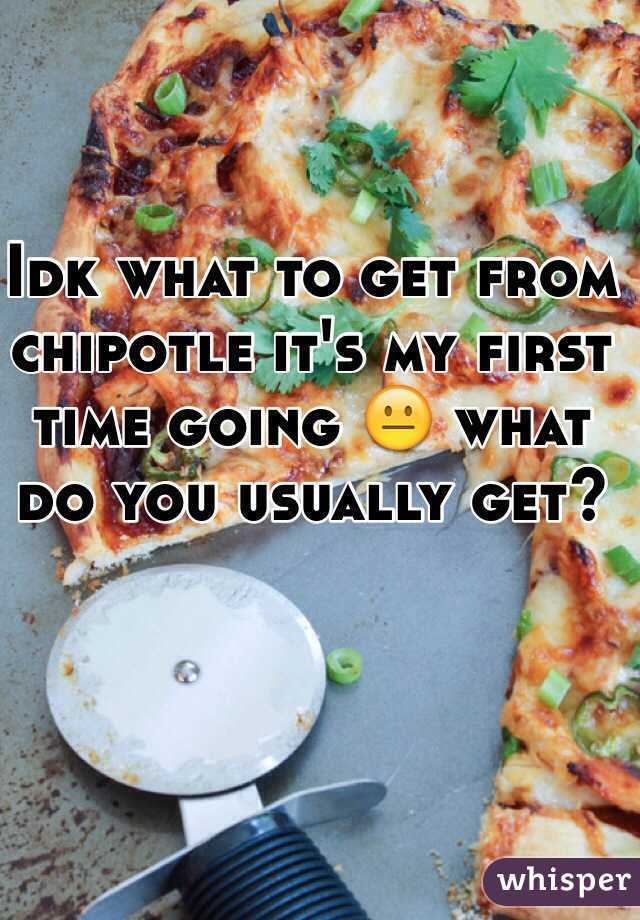 Idk what to get from chipotle it's my first time going 😐 what do you usually get? 