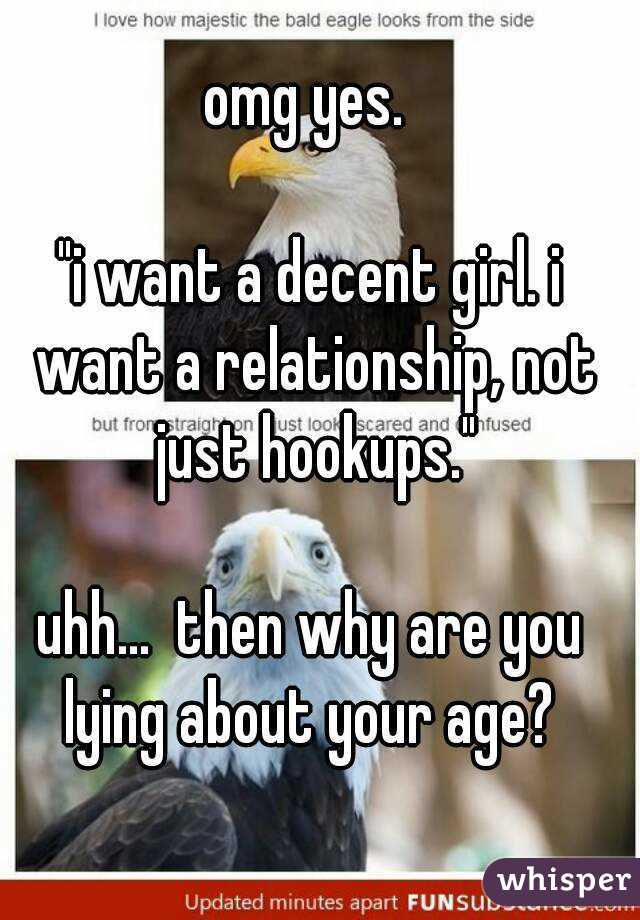 omg yes. 

"i want a decent girl. i want a relationship, not just hookups."

uhh...  then why are you lying about your age? 
