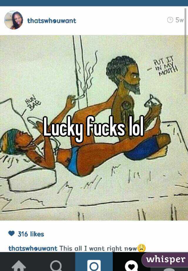 Lucky fucks lol