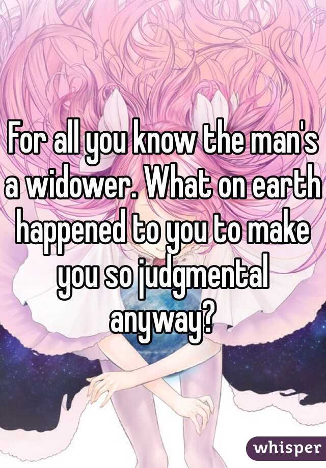 For all you know the man's a widower. What on earth happened to you to make you so judgmental anyway?