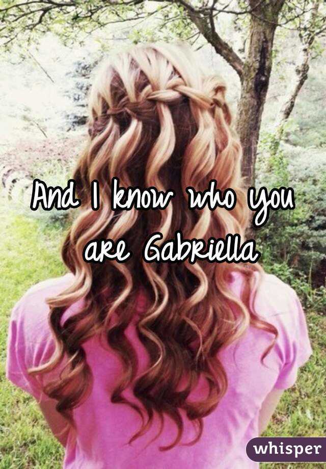 And I know who you are Gabriella