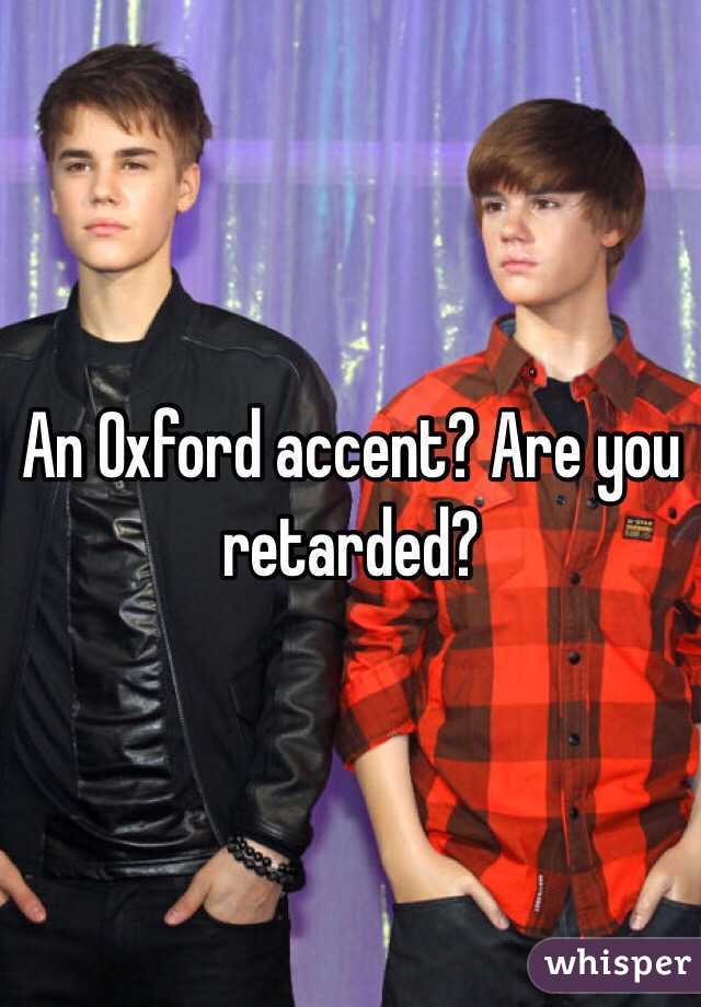 An Oxford accent? Are you retarded?