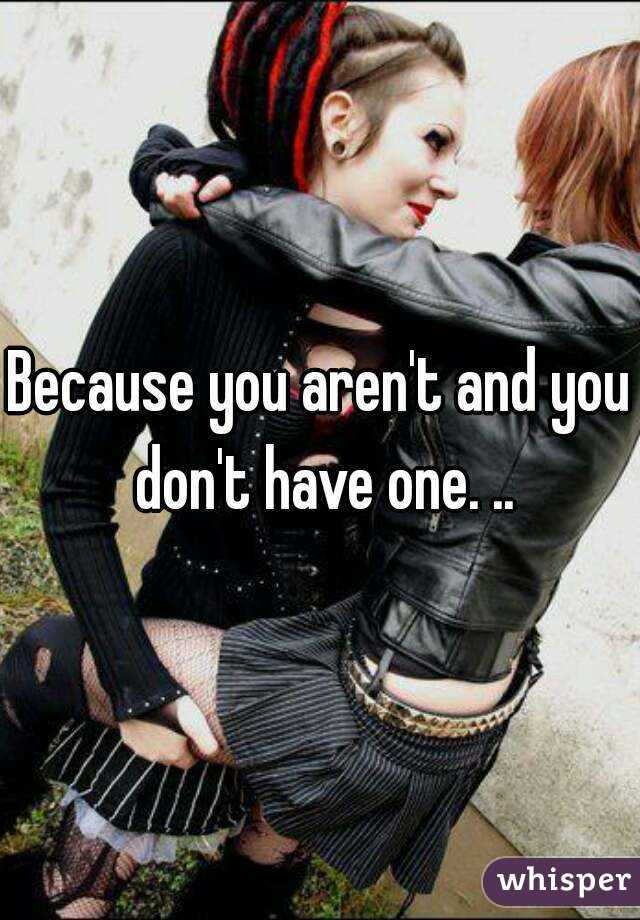 Because you aren't and you don't have one. ..