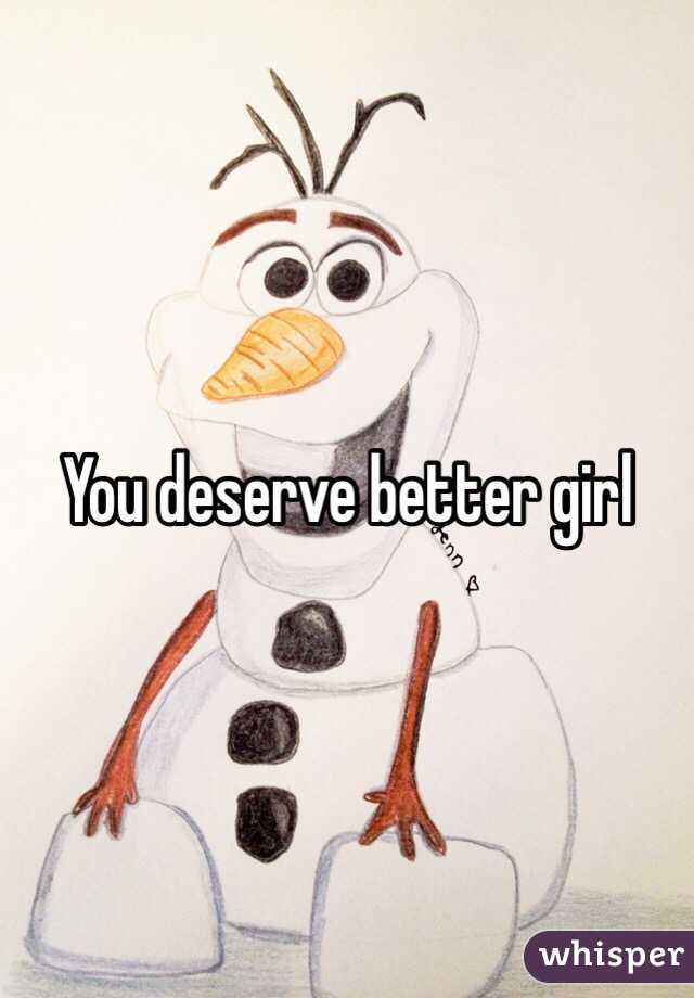 You deserve better girl 