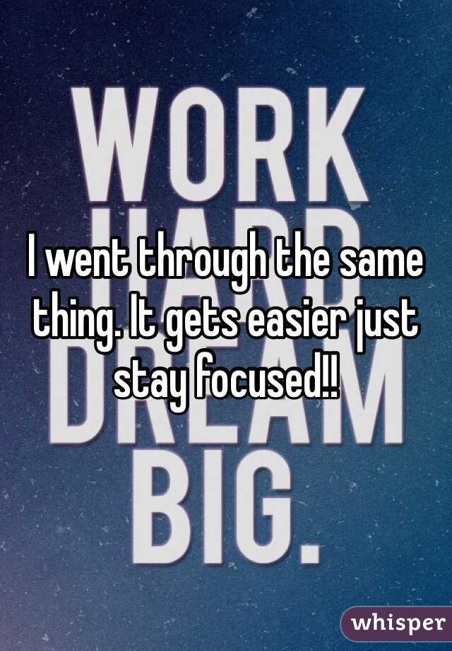 I went through the same thing. It gets easier just stay focused!!