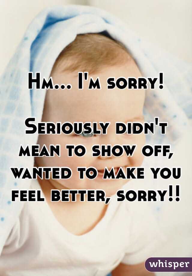 Hm… I'm sorry! 

Seriously didn't mean to show off, wanted to make you feel better, sorry!!