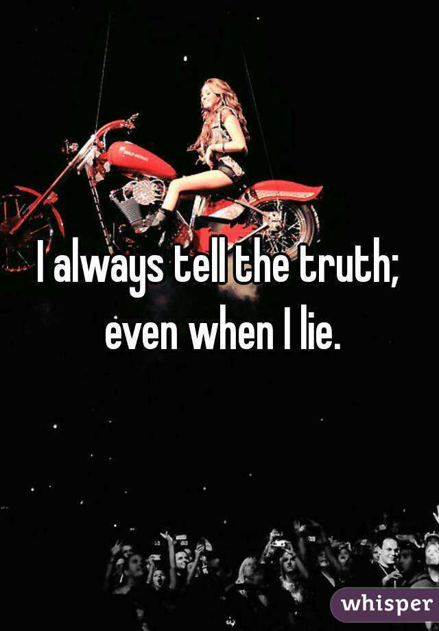 I always tell the truth; even when I lie.