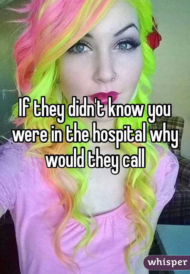 If they didn't know you were in the hospital why would they call