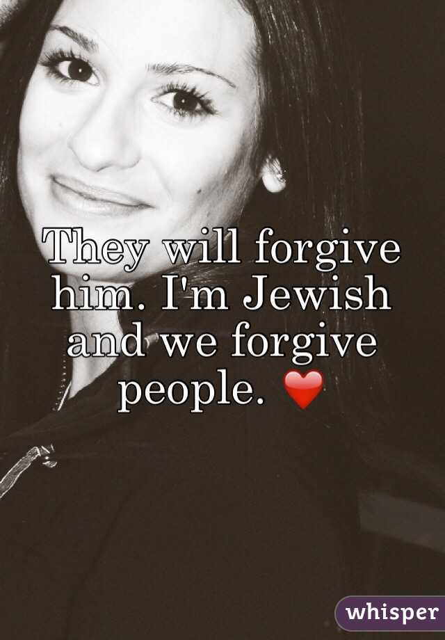 They will forgive him. I'm Jewish and we forgive people. ❤️